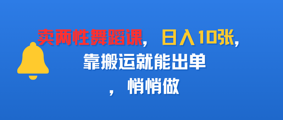 卖两性舞蹈课，日入10张，靠搬运就能出单，悄悄做网创吧-网创项目资源站-副业项目-创业项目-搞钱项目八百网赚