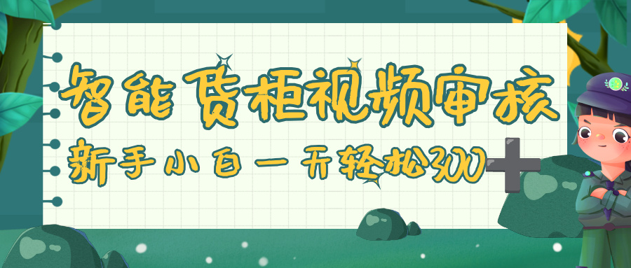 智能货柜视频审核，零门槛，几秒一单，多劳多得，新人小白一天轻松 300+网创吧-网创项目资源站-副业项目-创业项目-搞钱项目八百网赚