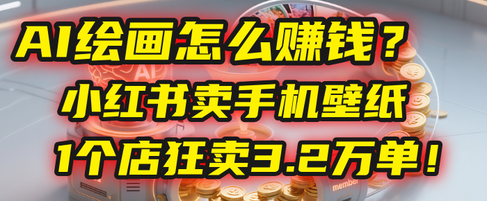 AI绘画怎么赚钱？2025年“手机壁纸”项目：0成本，1个店狂卖3.2万单！(小红书)网创吧-网创项目资源站-副业项目-创业项目-搞钱项目八百网赚