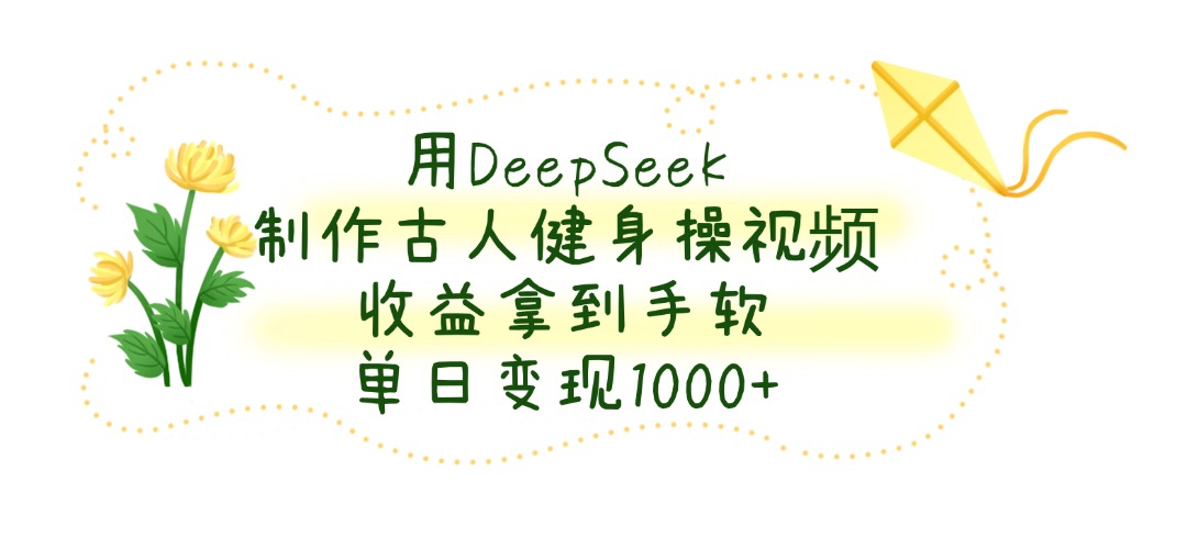 用DeepSeek制作，古人健身操视频，收益拿到手软，单日变现1000+网创吧-网创项目资源站-副业项目-创业项目-搞钱项目八百网赚