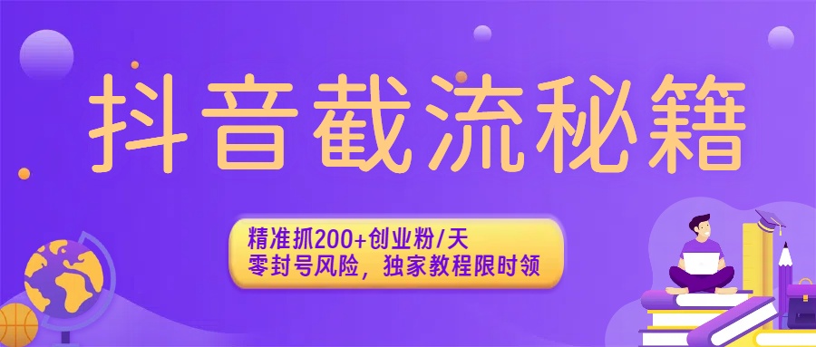抖音截流秘籍：精准抓200+创业粉/天，零封号风险，独家教程限时领网创吧-网创项目资源站-副业项目-创业项目-搞钱项目八百网赚