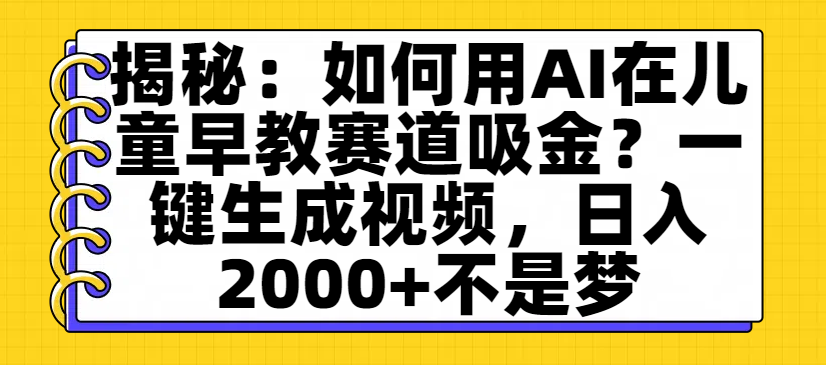 揭秘：如何用AI在儿童早教赛道吸金？一键生成视频，日入2000+不是梦网创吧-网创项目资源站-副业项目-创业项目-搞钱项目八百网赚