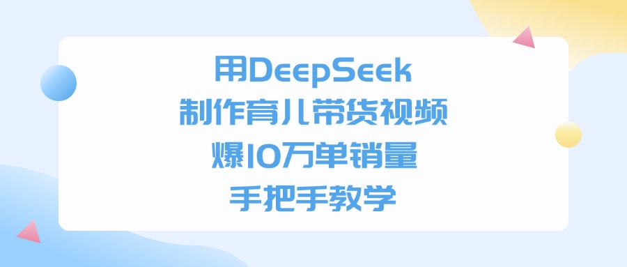 用DeepSeek制作，育儿带货视频，爆10万单销量，手把手教学网创吧-网创项目资源站-副业项目-创业项目-搞钱项目八百网赚