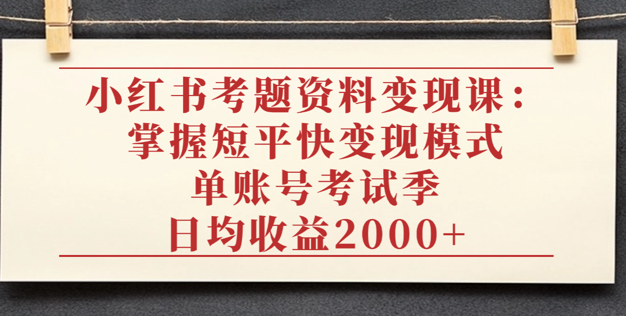 小红书考题资料变现课:掌握短平快变现模式,单账号考试季日均收益2000元网创吧-网创项目资源站-副业项目-创业项目-搞钱项目八百网赚