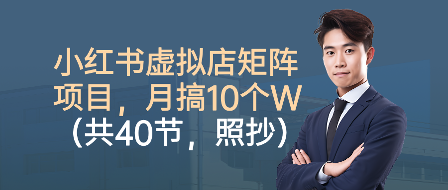 小红书虚拟店矩阵项目，月搞10W（共40节，照抄照做）网创吧-网创项目资源站-副业项目-创业项目-搞钱项目八百网赚