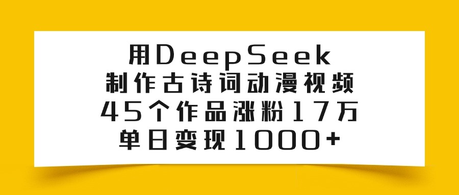 用DeepSeek制作，古诗词动漫视频，45个作品涨粉17万，单日变现1000+网创吧-网创项目资源站-副业项目-创业项目-搞钱项目八百网赚