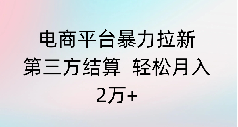 电商平台暴力拉新第三方结算 轻松月入2万+网创吧-网创项目资源站-副业项目-创业项目-搞钱项目八百网赚