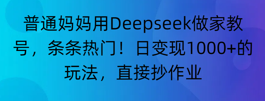 “普通妈妈用Deepseek做家教号，条条热门！日变现1000+的玩法，直接抄作业”网创吧-网创项目资源站-副业项目-创业项目-搞钱项目八百网赚