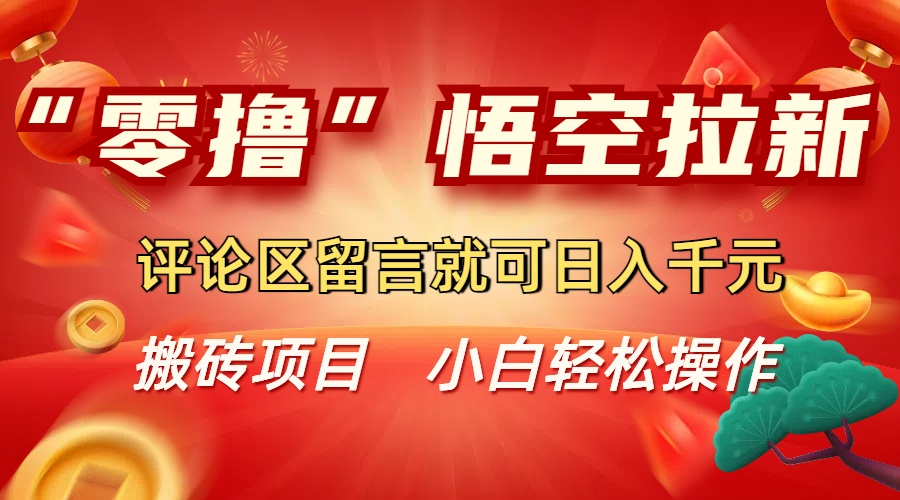 “零撸”悟空拉新玩法，评论区留言就可日入千元网创吧-网创项目资源站-副业项目-创业项目-搞钱项目八百网赚