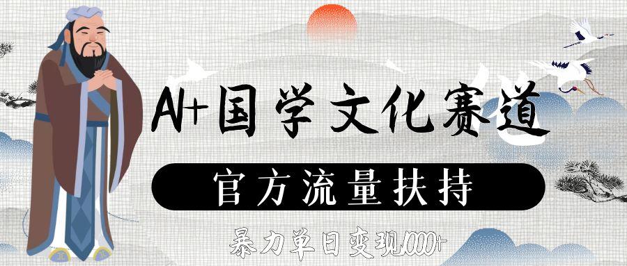 AI+国学文化赛道，官方流量扶持，暴力单日变现1000+网创吧-网创项目资源站-副业项目-创业项目-搞钱项目八百网赚
