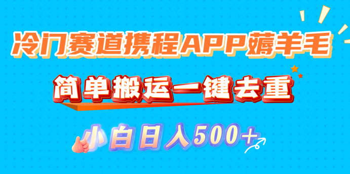 冷门赛道携程APP薅羊毛，简单搬运一键去重，小白日入500+网创吧-网创项目资源站-副业项目-创业项目-搞钱项目八百网赚