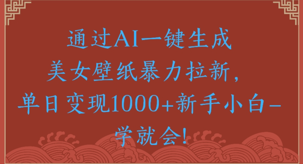 通过AI一键生成，美女壁纸暴力拉新，单日变现1000+新手小白一学就会!网创吧-网创项目资源站-副业项目-创业项目-搞钱项目八百网赚