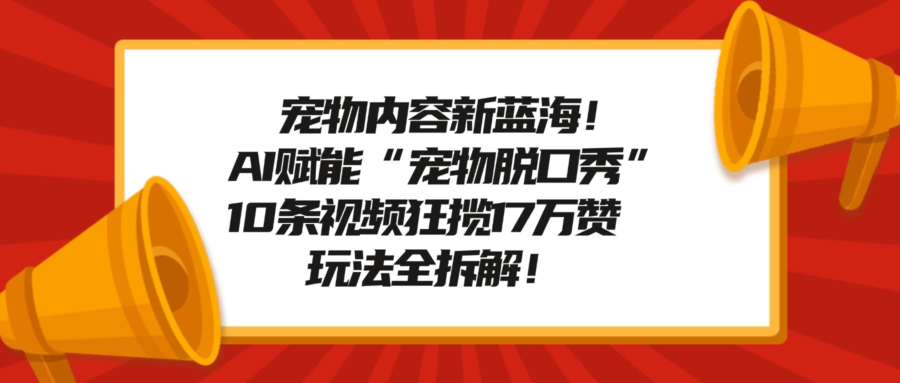 宠物内容新蓝海！AI赋能“宠物脱口秀”，10条视频狂揽17万赞，玩法全拆解！网创吧-网创项目资源站-副业项目-创业项目-搞钱项目八百网赚