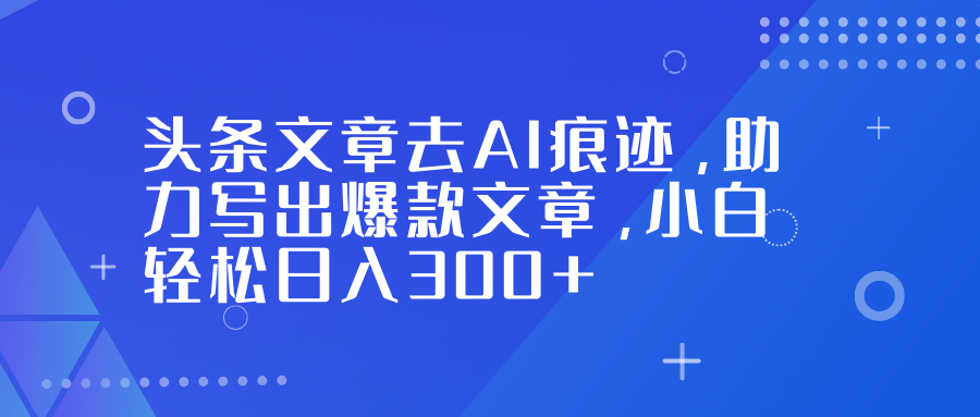 头条文章去AI痕迹，助力写出爆款文章，小白轻松日入300+网创吧-网创项目资源站-副业项目-创业项目-搞钱项目八百网赚